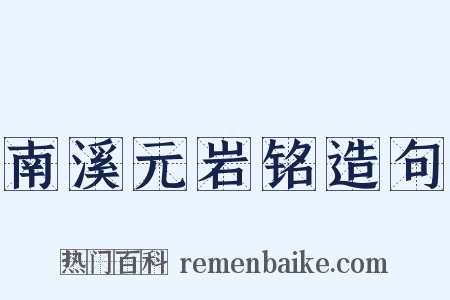南溪元岩铭造句是什么意思的图片